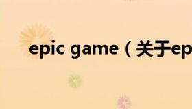 epic game（关于epic game的介绍）