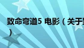 致命弯道5 电影（关于致命弯道5 电影的介绍）
