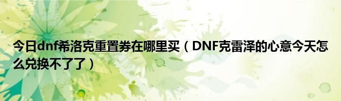 今日dnf希洛克重置券在哪里买（DNF克雷泽的心意今天怎么兑换不了了）