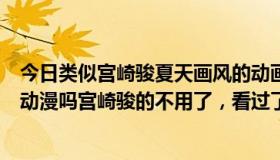 今日类似宫崎骏夏天画风的动画（有什么类似夏日大作战的动漫吗宫崎骏的不用了，看过了）