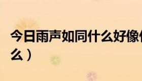 今日雨声如同什么好像什么（你觉得雨声像什么）