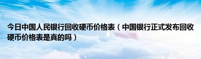 今日中国人民银行回收硬币价格表（中国银行正式发布回收硬币价格表是真的吗）