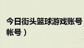今日街头篮球游戏账号（如何注册街头篮球的帐号）