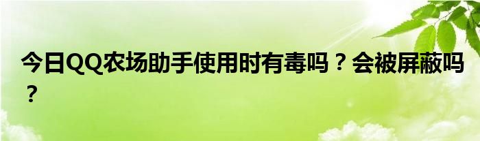 今日QQ农场助手使用时有毒吗？会被屏蔽吗？