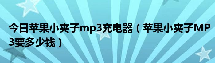 今日苹果小夹子mp3充电器（苹果小夹子MP3要多少钱）