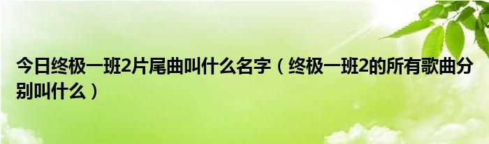 今日终极一班2片尾曲叫什么名字（终极一班2的所有歌曲分别叫什么）