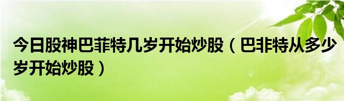 今日股神巴菲特几岁开始炒股（巴非特从多少岁开始炒股）