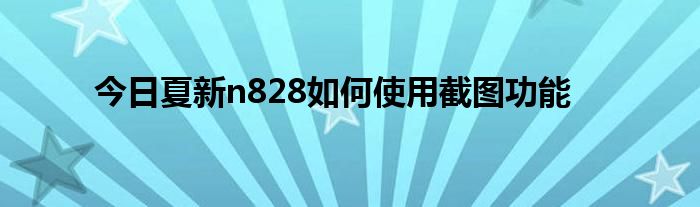 今日夏新n828如何使用截图功能