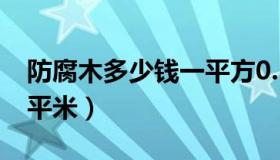 防腐木多少钱一平方0.5厚（防腐木多少钱一平米）