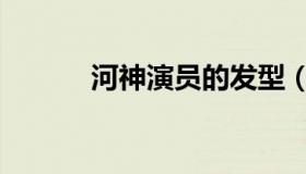 河神演员的发型（河神演员表）