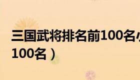 三国武将排名前100名小说（三国武将排名前100名）