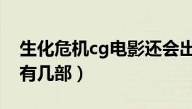 生化危机cg电影还会出吗（生化危机cg电影有几部）