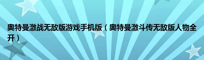 奥特曼激战无敌版游戏手机版（奥特曼激斗传无敌版人物全开）