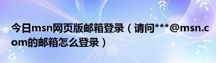 今日msn网页版邮箱登录（请问***@msn.com的邮箱怎么登录）