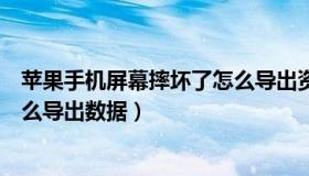 苹果手机屏幕摔坏了怎么导出资料（苹果手机屏幕摔坏了怎么导出数据）