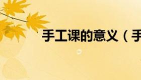 手工课的意义（手工课的意义）