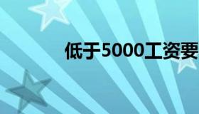 低于5000工资要涨吗（低于）