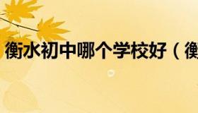 衡水初中哪个学校好（衡水初中哪个学校好）