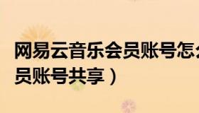 网易云音乐会员账号怎么登录（网易云音乐会员账号共享）