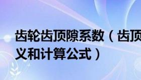 齿轮齿顶隙系数（齿顶高系数 顶隙系数的定义和计算公式）