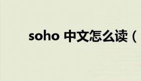 soho 中文怎么读（SOHO 怎么读）