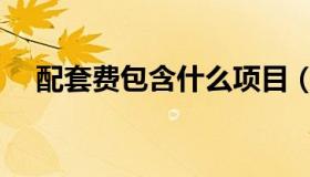 配套费包含什么项目（配套费包括哪些）