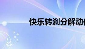 快乐转刹分解动作（快乐转）