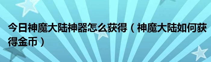 今日神魔大陆神器怎么获得（神魔大陆如何获得金币）