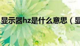 显示器hz是什么意思（显示器hz是什么意思）