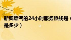 新奥燃气的24小时服务热线是（新奥燃气的24小时服务热线是多少）
