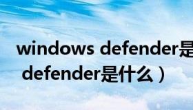 windows defender是什么软件（windows defender是什么）