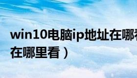 win10电脑ip地址在哪看（win10电脑ip地址在哪里看）