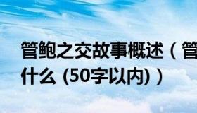 管鲍之交故事概述（管鲍之交 的故事梗概是什么 (50字以内)）