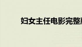 妇女主任电影完整版（妇女主任）