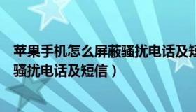 苹果手机怎么屏蔽骚扰电话及短信内容（苹果手机怎么屏蔽骚扰电话及短信）