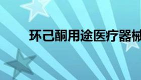 环己酮用途医疗器械（环己酮用途）