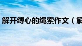 解开缚心的绳索作文（解开缚心的绳索作文）