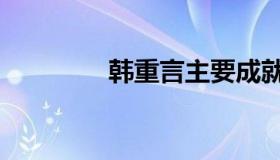 韩重言主要成就（韩重言）