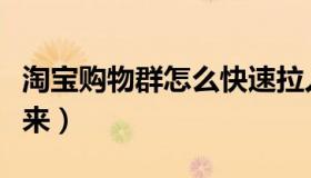淘宝购物群怎么快速拉人（淘宝群怎么拉人进来）