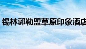 锡林郭勒盟草原印象酒店（锡林郭勒盟草原）
