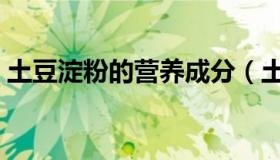 土豆淀粉的营养成分（土豆淀粉的营养价值）
