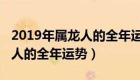 2019年属龙人的全年运势视频（2019年属龙人的全年运势）