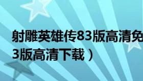 射雕英雄传83版高清免费杨颖（射雕英雄传83版高清下载）