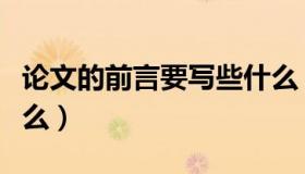 论文的前言要写些什么（论文的前言要写些什么）