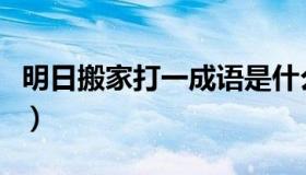 明日搬家打一成语是什么（明日搬家打一成语）