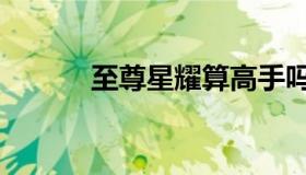 至尊星耀算高手吗（至尊星耀）