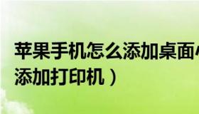 苹果手机怎么添加桌面小组件（苹果手机怎么添加打印机）