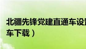 北疆先锋党建直通车设置（北疆先锋党建直通车下载）