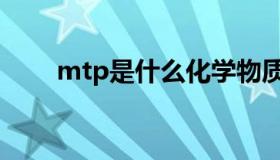 mtp是什么化学物质（mtp是什么）