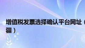 增值税发票选择确认平台网址（增值税发票选择确认平台新疆）